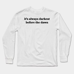 It's Always Darkest Before the Dawn Long Sleeve T-Shirt